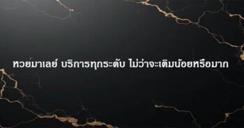 หวยมาเลย์ บริการทุกระดับ ไม่ว่าจะเติมน้อยหรือมาก